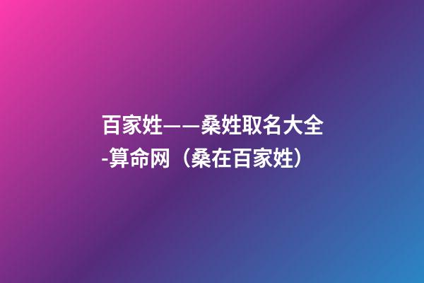 百家姓——桑姓取名大全-算命网（桑在百家姓）