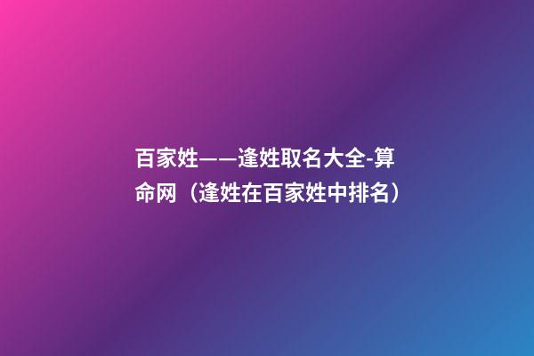 百家姓——逢姓取名大全-算命网（逢姓在百家姓中排名）