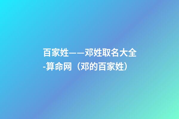 百家姓——邓姓取名大全-算命网（邓的百家姓）