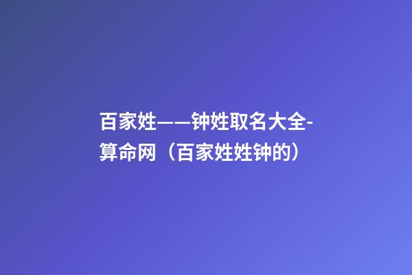百家姓——钟姓取名大全-算命网（百家姓姓钟的）