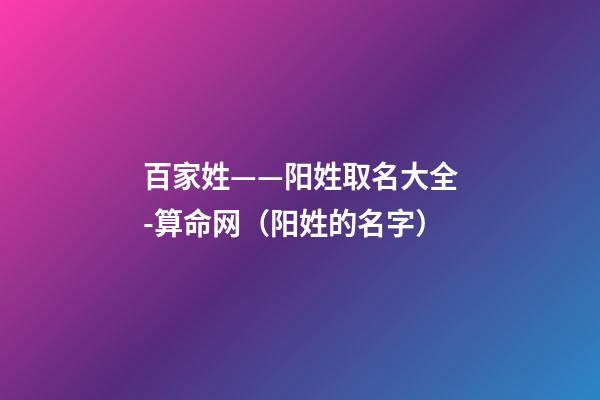 百家姓——阳姓取名大全-算命网（阳姓的名字）