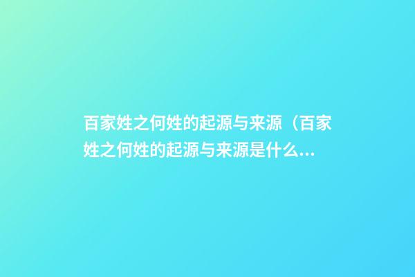 百家姓之何姓的起源与来源（百家姓之何姓的起源与来源是什么）