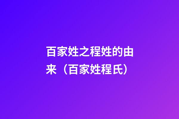 百家姓之程姓的由来（百家姓程氏）