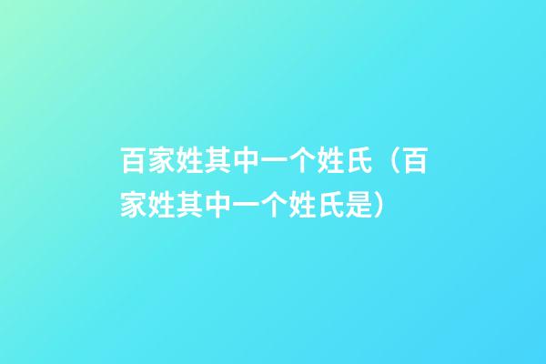 百家姓其中一个姓氏（百家姓其中一个姓氏是）