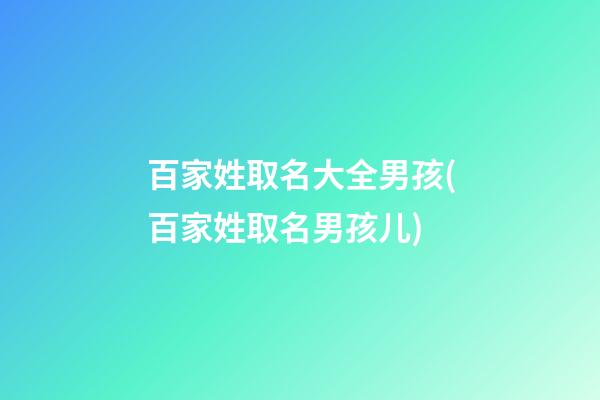 百家姓取名大全男孩(百家姓取名男孩儿)