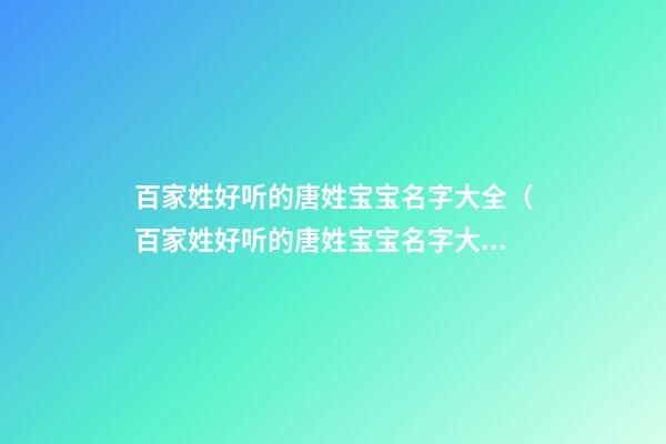 百家姓好听的唐姓宝宝名字大全（百家姓好听的唐姓宝宝名字大全女）