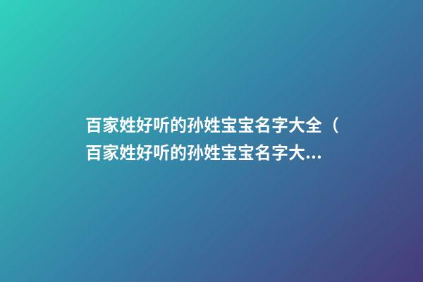 百家姓好听的孙姓宝宝名字大全（百家姓好听的孙姓宝宝名字大全女孩）
