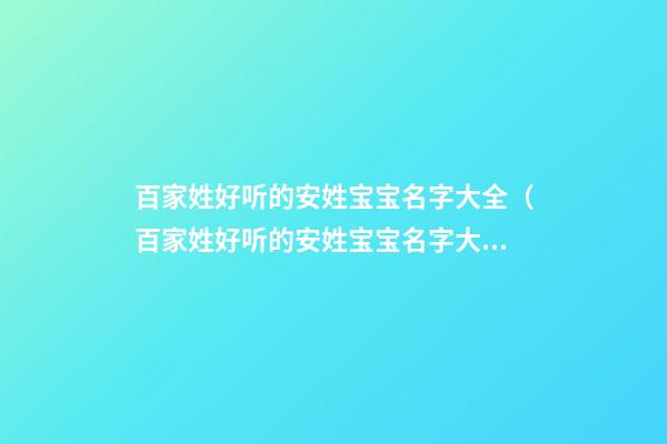 百家姓好听的安姓宝宝名字大全（百家姓好听的安姓宝宝名字大全女孩）