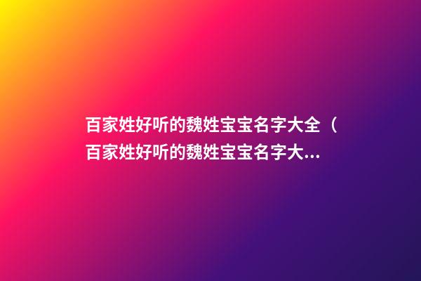 百家姓好听的魏姓宝宝名字大全（百家姓好听的魏姓宝宝名字大全女孩）