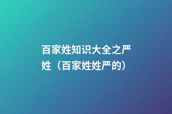 百家姓知识大全之严姓（百家姓姓严的）
