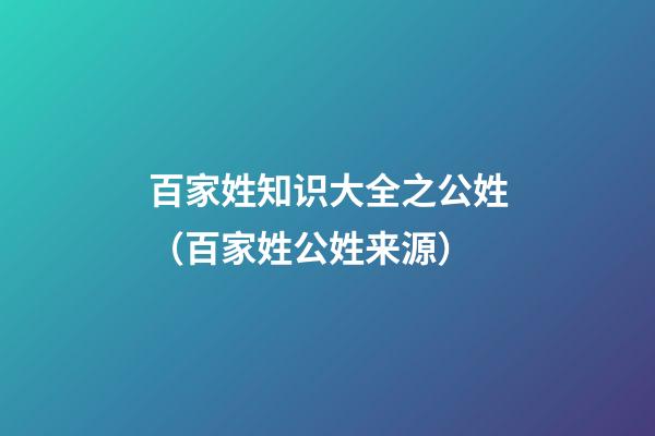百家姓知识大全之公姓（百家姓公姓来源）