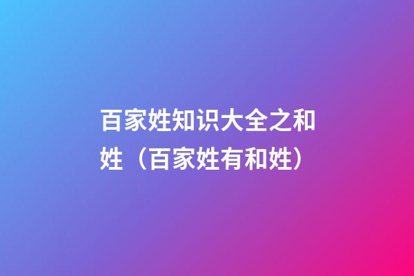 百家姓知识大全之和姓（百家姓有和姓）