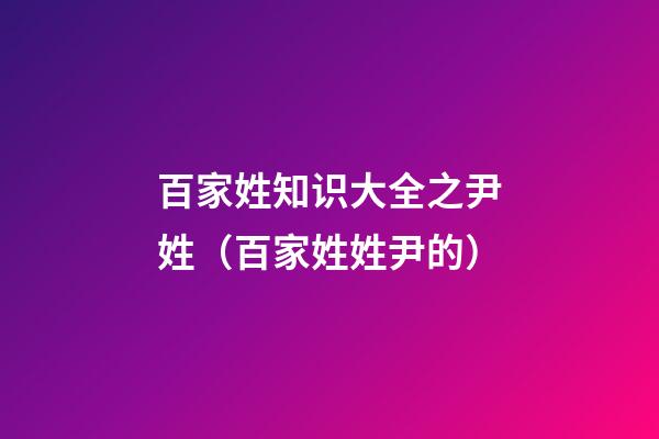 百家姓知识大全之尹姓（百家姓姓尹的）