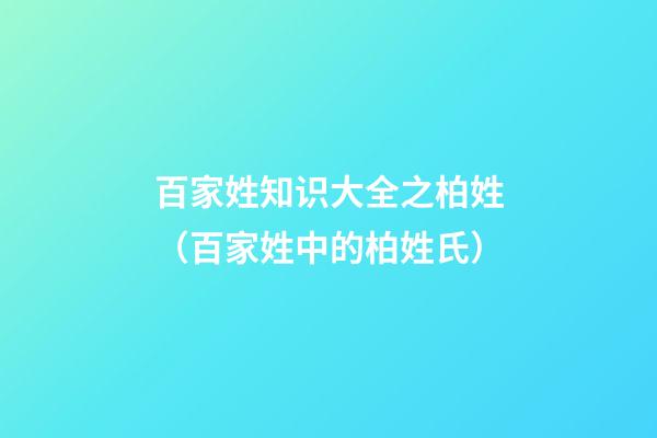 百家姓知识大全之柏姓（百家姓中的柏姓氏）