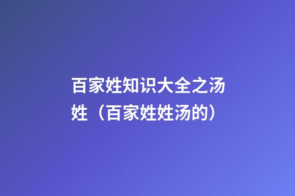 百家姓知识大全之汤姓（百家姓姓汤的）