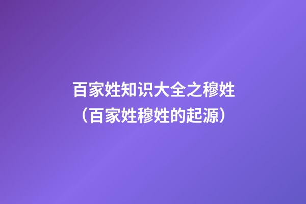 百家姓知识大全之穆姓（百家姓穆姓的起源）