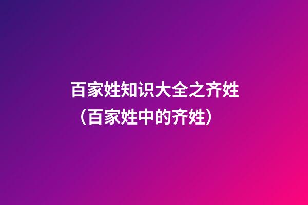 百家姓知识大全之齐姓（百家姓中的齐姓）