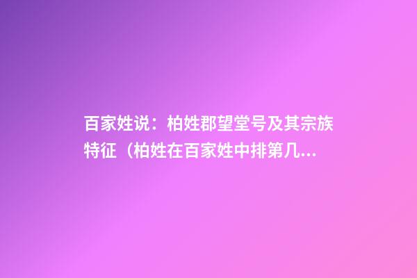 百家姓说：柏姓郡望堂号及其宗族特征（柏姓在百家姓中排第几位）