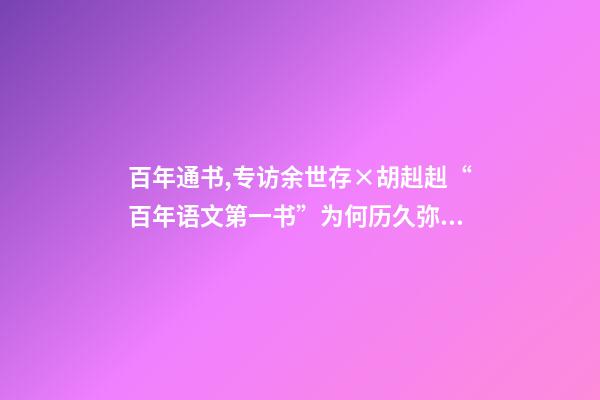 百年通书,专访余世存×胡赳赳“百年语文第一书”为何历久弥新-第1张-观点-玄机派