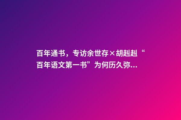 百年通书，专访余世存×胡赳赳“百年语文第一书”为何历久弥新-第1张-观点-玄机派