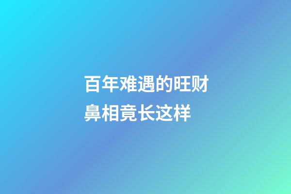 百年难遇的旺财鼻相竟长这样
