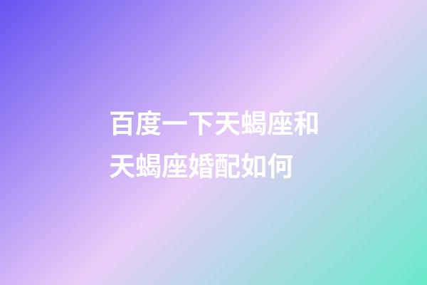 百度一下天蝎座和天蝎座婚配如何-第1张-星座运势-玄机派
