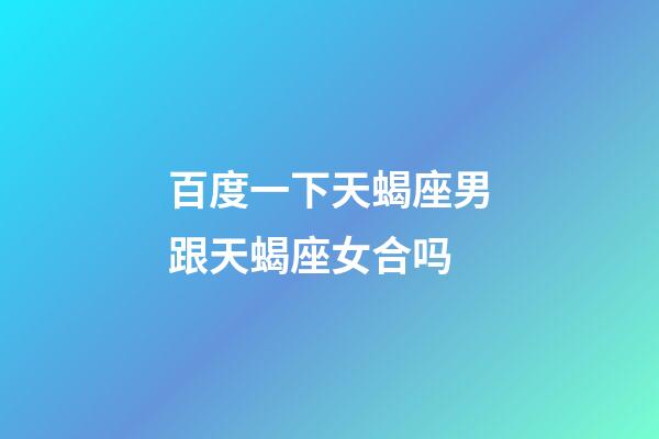 百度一下天蝎座男跟天蝎座女合吗-第1张-星座运势-玄机派