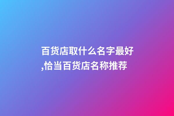 百货店取什么名字最好,恰当百货店名称推荐-第1张-店铺起名-玄机派