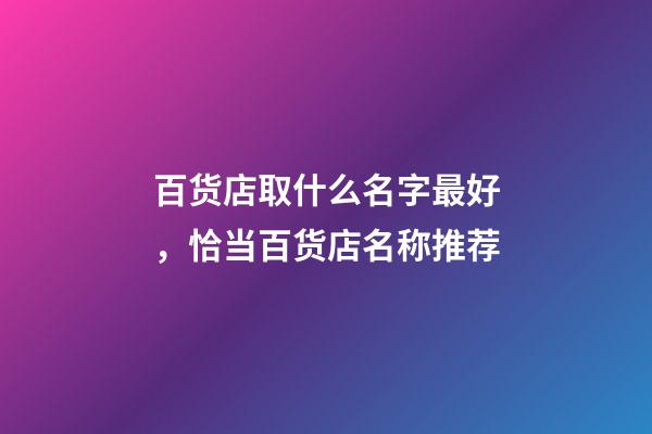 百货店取什么名字最好，恰当百货店名称推荐-第1张-店铺起名-玄机派