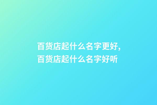 百货店起什么名字更好,百货店起什么名字好听-第1张-店铺起名-玄机派