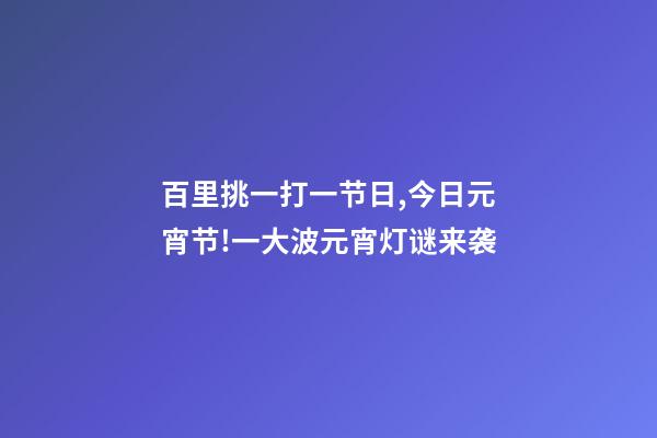 百里挑一打一节日,今日元宵节!一大波元宵灯谜来袭-第1张-观点-玄机派