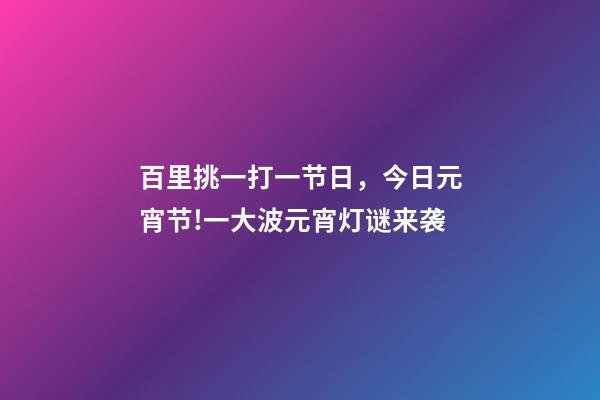 百里挑一打一节日，今日元宵节!一大波元宵灯谜来袭-第1张-观点-玄机派