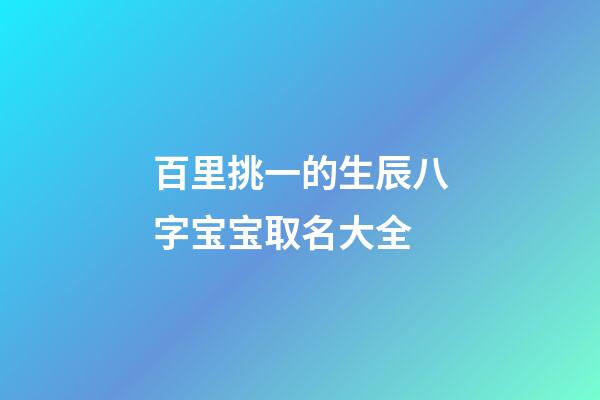 百里挑一的生辰八字宝宝取名大全