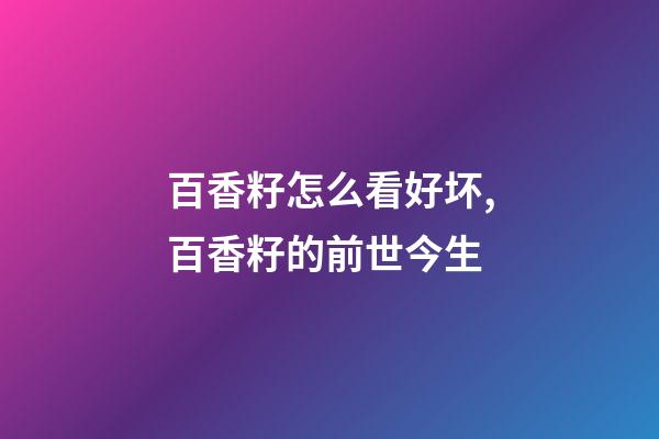 百香籽怎么看好坏,百香籽的前世今生-第1张-观点-玄机派