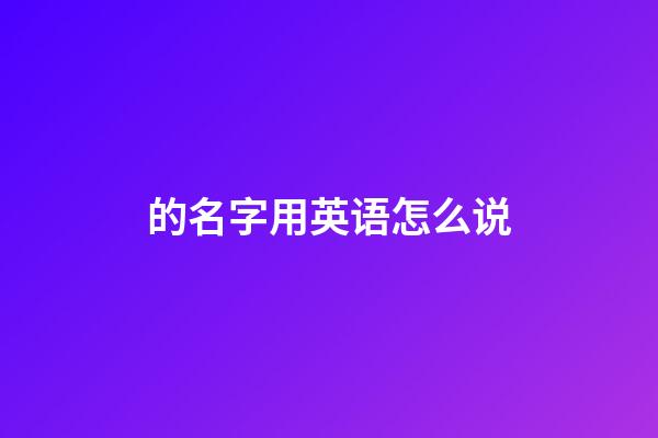 的名字用英语怎么说