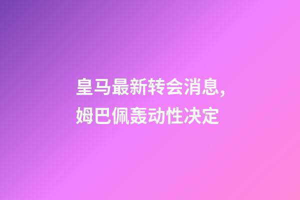 皇马最新转会消息,姆巴佩轰动性决定-第1张-观点-玄机派