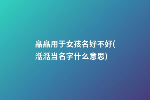 皛皛用于女孩名好不好(湉湉当名字什么意思)