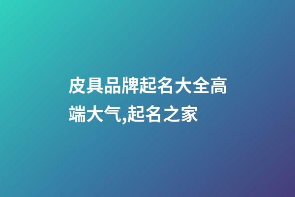 皮具品牌起名大全高端大气,起名之家-第1张-商标起名-玄机派