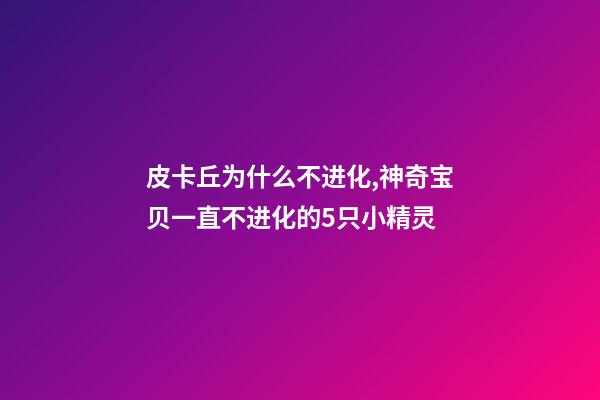 皮卡丘为什么不进化,神奇宝贝一直不进化的5只小精灵-第1张-观点-玄机派
