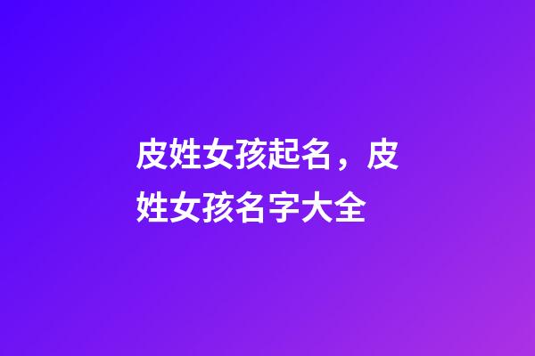 皮姓女孩起名，皮姓女孩名字大全