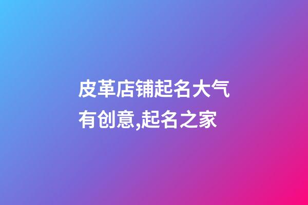 皮革店铺起名大气有创意,起名之家-第1张-店铺起名-玄机派