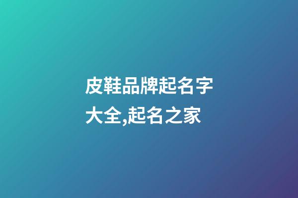 皮鞋品牌起名字大全,起名之家-第1张-商标起名-玄机派