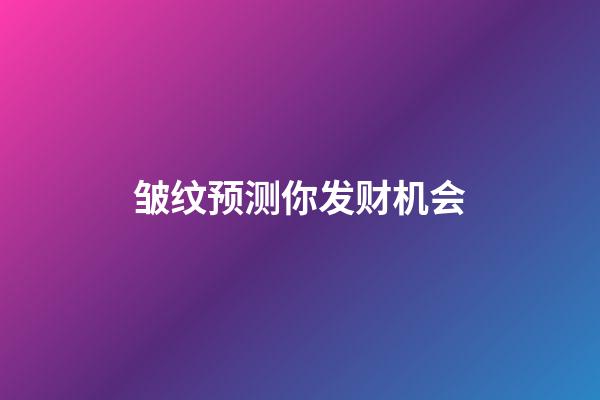 皱纹预测你发财机会