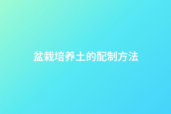 盆栽培养土的配制方法