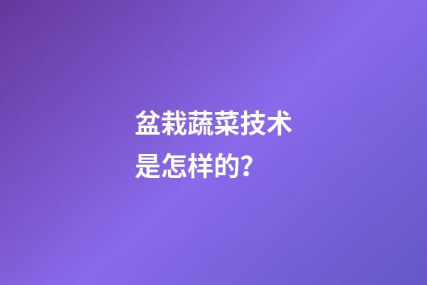 盆栽蔬菜技术是怎样的？