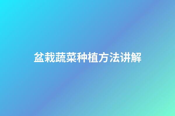 盆栽蔬菜种植方法讲解