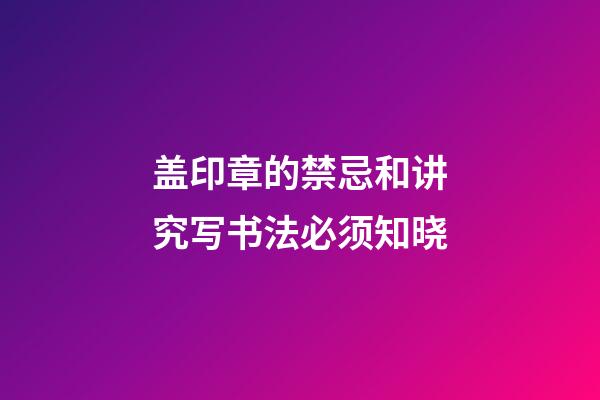 盖印章的禁忌和讲究写书法必须知晓
