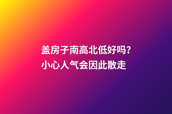 盖房子南高北低好吗？小心人气会因此散走