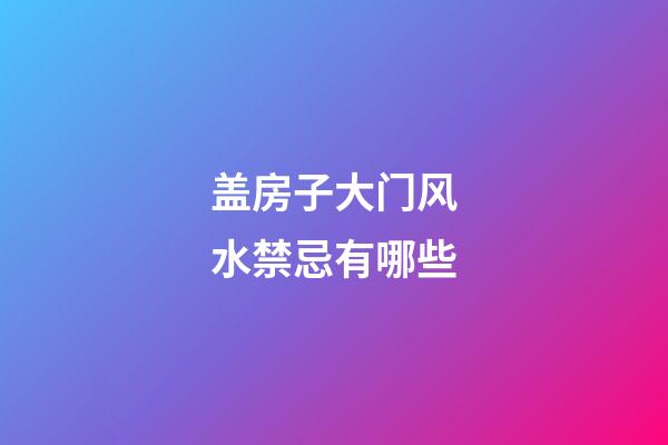 盖房子大门风水禁忌有哪些