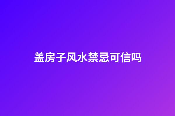 盖房子风水禁忌可信吗?